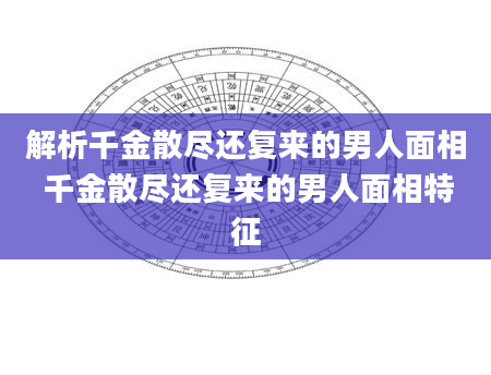 解析千金散尽还复来的男人面相 千金散尽还复来的男人面相特征