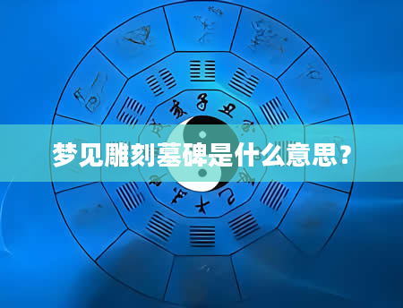 梦见雕刻墓碑是什么意思？