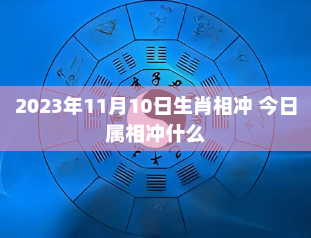 2023年11月10日生肖相冲 今日属相冲什么