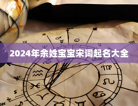 2024年余姓宝宝宋词起名大全