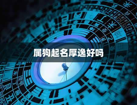 属狗起名厚逸好吗