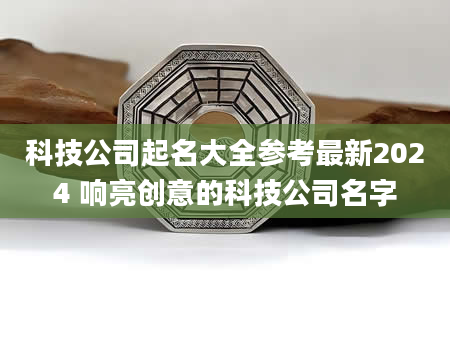 科技公司起名大全参考最新2024 响亮创意的科技公司名字