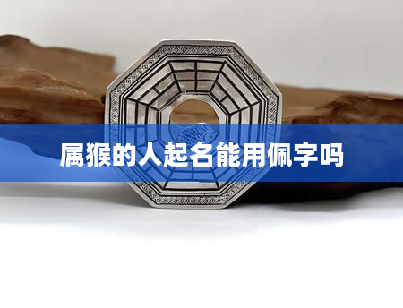 属猴的人起名能用佩字吗
