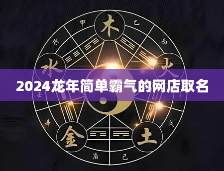 2024龙年简单霸气的网店取名