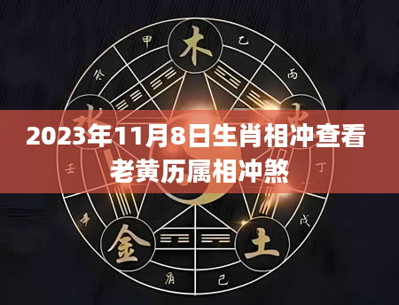 2023年11月8日生肖相冲查看 老黄历属相冲煞