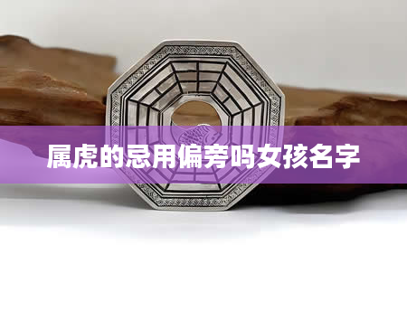 属虎的忌用偏旁吗女孩名字