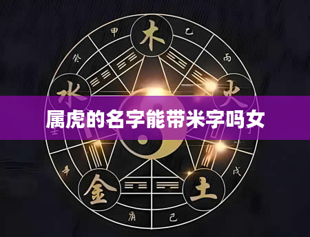 属虎的名字能带米字吗女