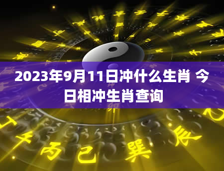 2023年9月11日冲什么生肖 今日相冲生肖查询