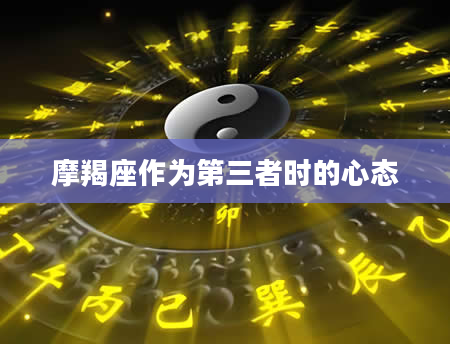 摩羯座作为第三者时的心态