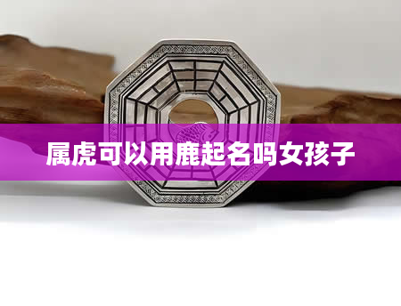 属虎可以用鹿起名吗女孩子