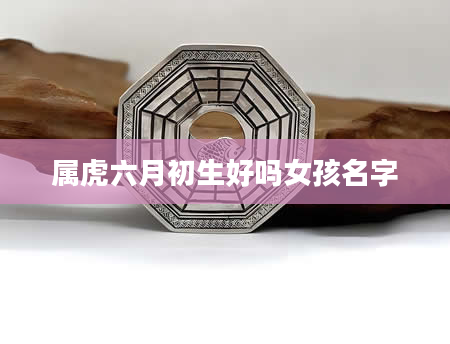 属虎六月初生好吗女孩名字