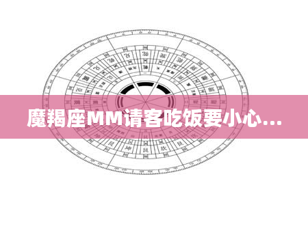 魔羯座MM请客吃饭要小心…