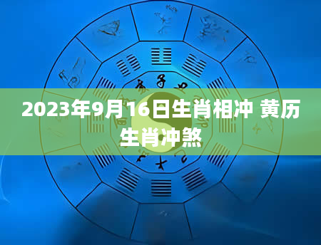 2023年9月16日生肖相冲 黄历生肖冲煞