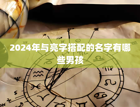2024年与亮字搭配的名字有哪些男孩