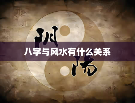 八字与风水有什么关系