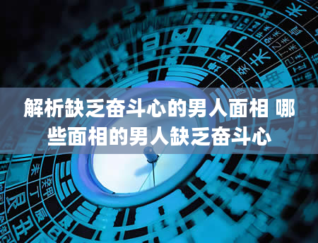 解析缺乏奋斗心的男人面相 哪些面相的男人缺乏奋斗心