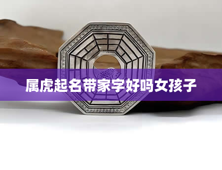 属虎起名带家字好吗女孩子