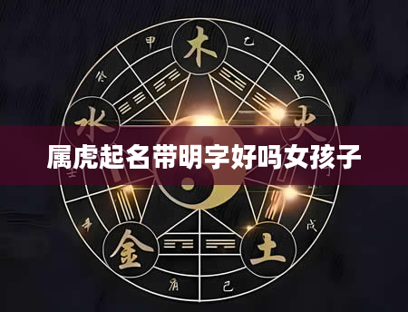 属虎起名带明字好吗女孩子