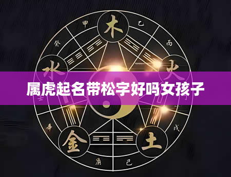 属虎起名带松字好吗女孩子