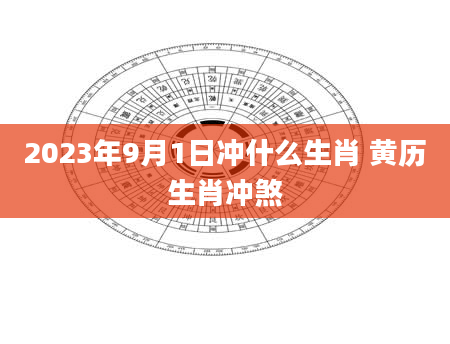 2023年9月1日冲什么生肖 黄历生肖冲煞