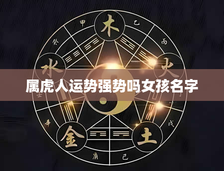 属虎人运势强势吗女孩名字