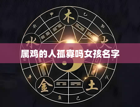 属鸡的人孤寡吗女孩名字