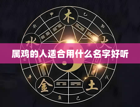 属鸡的人适合用什么名字好听
