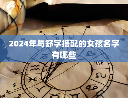 2024年与舒字搭配的女孩名字有哪些