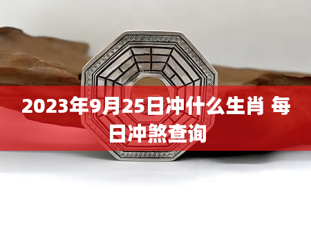 2023年9月25日冲什么生肖 每日冲煞查询