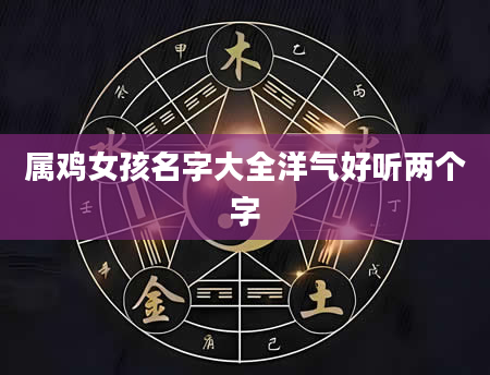 属鸡女孩名字大全洋气好听两个字