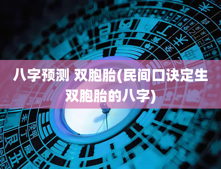 八字预测 双胞胎(民间口诀定生双胞胎的八字)