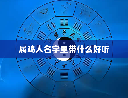 属鸡人名字里带什么好听