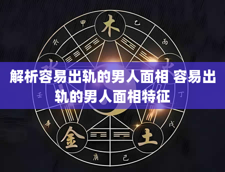 解析容易出轨的男人面相 容易出轨的男人面相特征