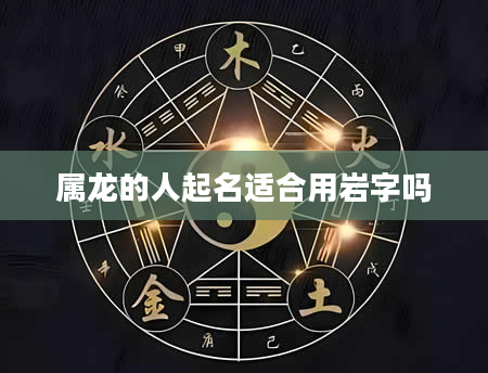 属龙的人起名适合用岩字吗