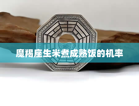 魔羯座生米煮成熟饭的机率