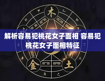 解析容易犯桃花女子面相 容易犯桃花女子面相特征