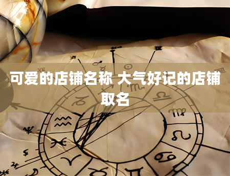 可爱的店铺名称 大气好记的店铺取名