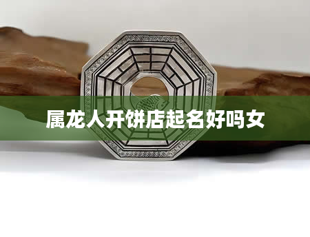 属龙人开饼店起名好吗女