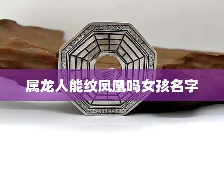 属龙人能纹凤凰吗女孩名字