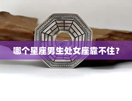 哪个星座男生处女座靠不住？
