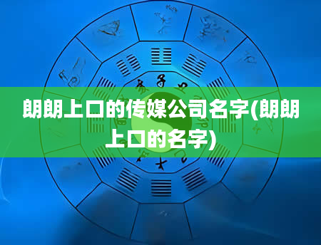 朗朗上口的传媒公司名字(朗朗上口的名字)