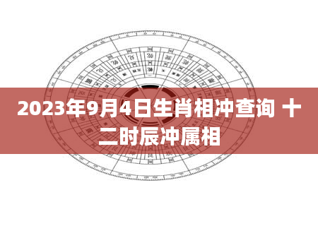 2023年9月4日生肖相冲查询 十二时辰冲属相
