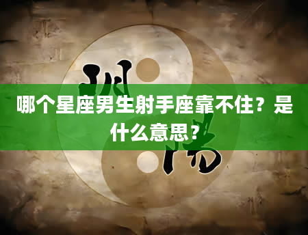 哪个星座男生射手座靠不住？是什么意思？