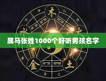 属马张姓1000个好听男孩名字