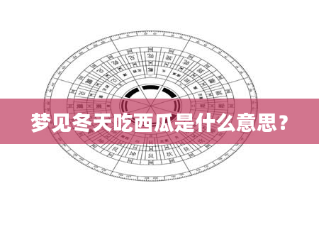 梦见冬天吃西瓜是什么意思？