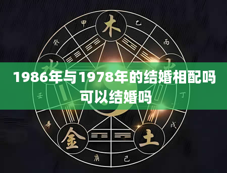 1986年与1978年的结婚相配吗 可以结婚吗