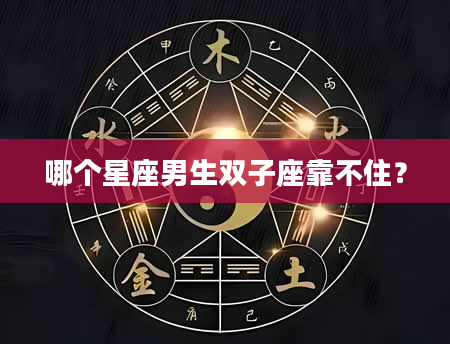 哪个星座男生双子座靠不住？
