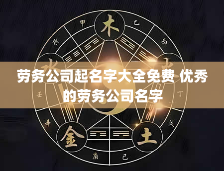 劳务公司起名字大全免费 优秀的劳务公司名字