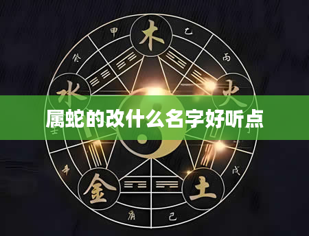 属蛇的改什么名字好听点