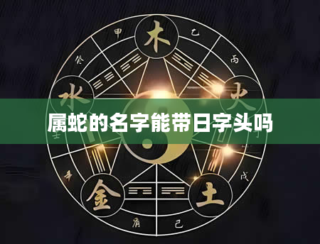属蛇的名字能带日字头吗